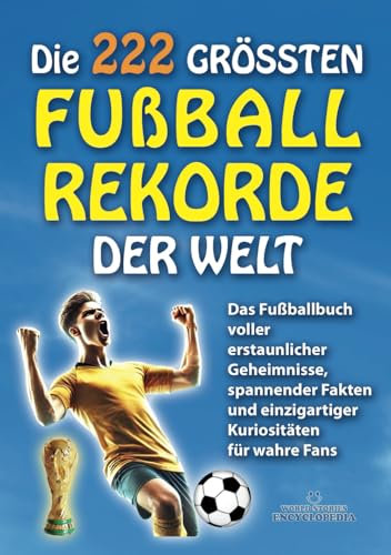 DIE 222 GRÖSSTEN FUSSBALLREKORDE DER WELT: Das Fußballbuch voller erstaunlicher Geheimnisse, spannender Fakten und einzigartiger Kuriositäten für ... FAKTEN GESCHICHTEN UND KURIOSITÄTEN)