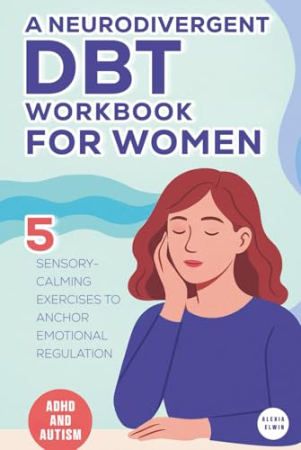 A Neurodivergent DBT Workbook for Women with ADHD and Autism: 5 Sensory-Calming Exercises to Anchor Emotional Regulation for Autistic and ADHD Women ... (The Women’s Recovery Lab by Alexia Elwin)