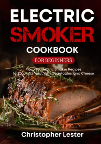 Electric Smoker Cookbook for Beginners: Flavorful Electric Smoker Recipes for Cooking Meat, Fish, Vegetables, and Cheese (black & white interior) (Grill & Smoker Cookbook)
