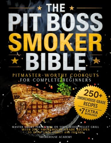 The Pit Boss Smoker Bible • Pitmaster-Worthy Cookouts for Complete Beginners: Master Smoky Perfection on your Wood Pellet Grill with 250+ Smokehouse-Grade Recipes to Wow your Family and Friends