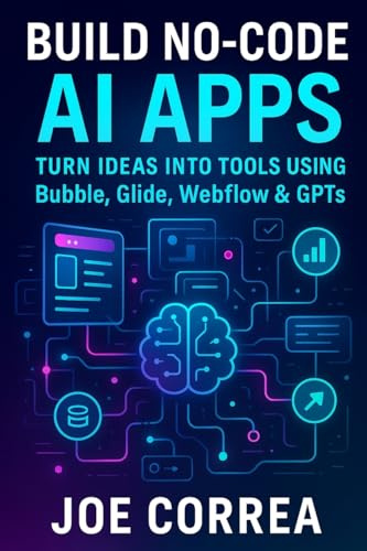 Build No-Code AI Apps: Turn Ideas Into Tools Using Bubble, Glide, Webflow & GPTs (The No-Code AI Agent Builder, Band 3)