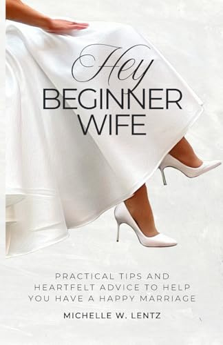 Hey Beginner Wife: Practical Tips and Heartfelt Advice to Help You Have a Happy Marriage