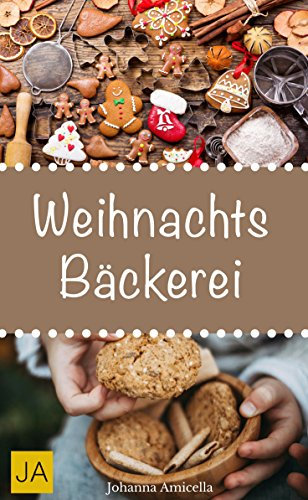 Weihnachtsbäckerei - Mit diesen Rezepten gewinnen Sie die Herzen der ganzen Familie: Traditionelle und moderne Ideen für die festliche Weihnachtszeit