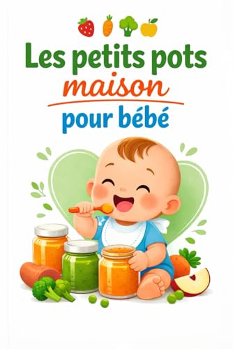Les petits pots maison pour bébé: 200 recettes saines et faciles dès 6 mois | Purées, compotes, repas équilibrés et conseils pratiques pour bien nourrir votre bébé au quotidien