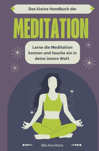 Das kleine Handbuch der Meditation: Lerne die Meditation kennen und tauche mit ihr ein, in deine innere kleine Welt.