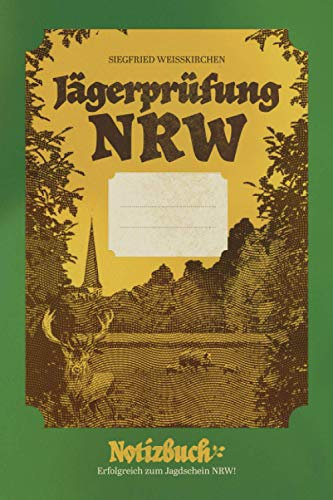 Jägerprüfung NRW Notizbuch. Erfolgreich zum Jagdschein NRW!: Das eigene Jagdschein Lehrbuch, um bei der Ausbildung in Nordrhein-Westfalen bis zur Jägerprüfung gut vorbereitet zu sein.