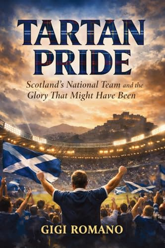 Tartan Pride: Scotland's National Team and the Glory That Might Have Been