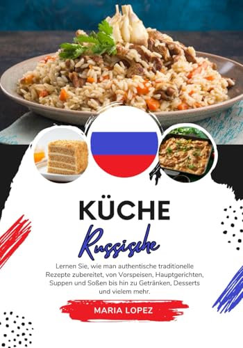 Küche Russische: Lernen sie, wie man Authentische Traditionelle Rezepte Zubereitet, von Vorspeisen, Hauptgerichten, Suppen und Soßen bis hin zu ... mehr (Weltgeschmack: Eine kulinarische Reise)