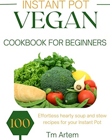 Instant Pot Vegan Cookbook for beginners: 100 Effortless hearty soup and stew recipes for your Instant Pot