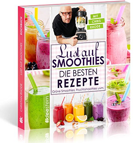 Lust auf Smoothies: Die besten Rezepte für Grüne Smoothies, Fruchtsmoothies, Kräutersmoothies uvm.