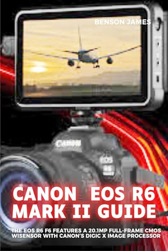 CANON EOS R6 MARK II GUIDE: The EOS R6 features a 20.1MP full-frame CMOS sensor with Canon's DIGIC X image processor (English Edition)
