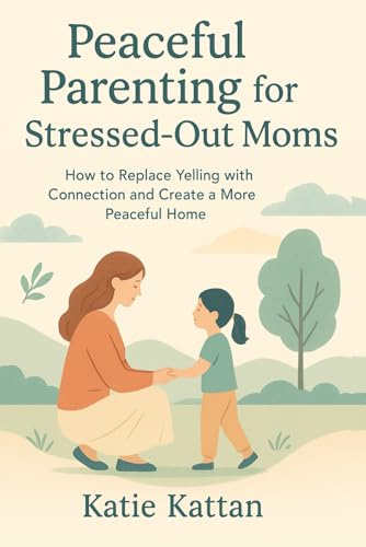 Peaceful Parenting for Stressed-Out Moms: How to Replace Yelling with Connection and Create a More Peaceful Home