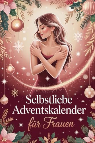 Selbstliebe Adventskalender für Frauen: 24 Tage für innere Stärke und Selbstliebe – Dein achtsamer Weg zu mehr Ruhe, Vertrauen und Wohlbefinden im Advent