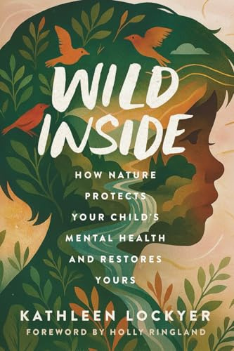 Wild Inside: How Nature Protects Your Child's Mental Health and Restores Yours