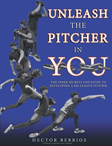 Unleash the Pitcher in You: The Inner Secrets and Guide to Developing a Big League Pitcher