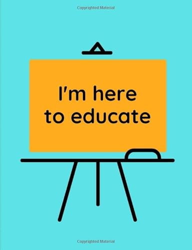 I'm Here To Educate: Blue 7 X 9 Journal for School Board Members. Beautifully Crafted and Easily Carried in a Briefcase, Purse, or Satchel. Comes With ... Calendar and Extra Blank Pages to Keep Notes.