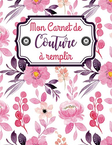 Mon carnet de couture à remplir: Journal de bord pour couturière et couturier | Cahier pratique pour noter et organiser ses projets, ses créations et son matériel