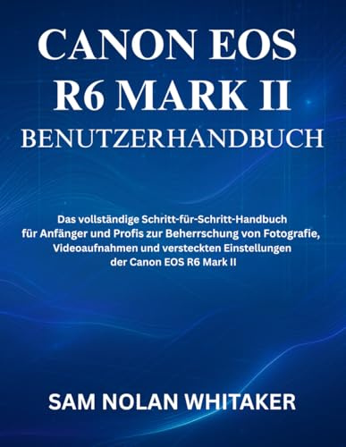 CANON EOS R6 MARK II BENUTZERHANDBUCH: Das vollständige Schritt-für-Schritt-Handbuch für Anfänger und Profis zur Beherrschung von Fotografie, ... Einstellungen der Canon EOS R6 Mark II
