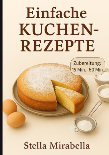 Einfache Kuchen Rezepte: Das einfache Backbuch für klassische & einfache Kuchen – backe backe kuchen leicht gemacht für Anfänger & Genießer | ... wie bei Oma – unkomplizierte Kuchenrezepte.