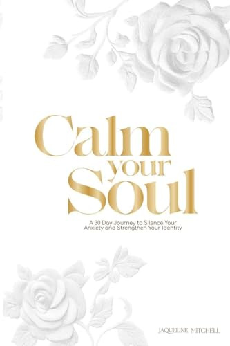 Calm, soul: A 30-Day Journey to Silence Your Anxiety and Strengthen Your Identity