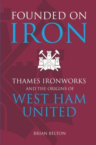 Founded on Iron: Thames Ironworks & the Origins of West Ham United. by Brian Belton (1-May-2003) Paperback