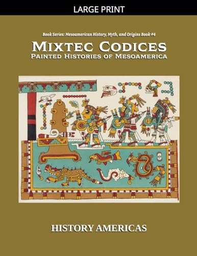 Mixtec Codices, Painted Histories of Mesoamerica (Mesoamerican History, Myth and Origins, Band 4)