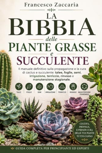La bibbia delle piante grasse e succulente.: Il manuale definitivo e la cura di cactus e succulente : Talee , foglie , semi , irrigazione , rinvaso e manutenzione stagionale.