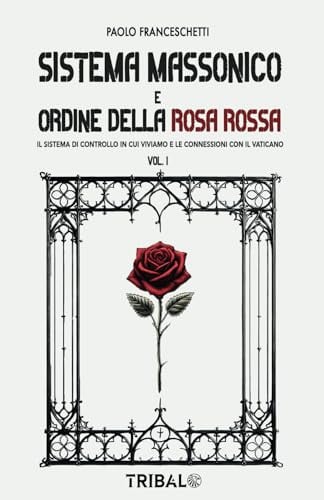 SISTEMA MASSONICO E ORDINE DELLA ROSA ROSSA: Il sistema di controllo in cui viviamo e le connessioni con il Vaticano: Vol. 1