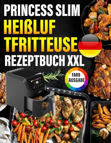 Princess Slim Heißluftfritteuse Rezeptbuch FARBAUSGABE: Das ultimative Rezeptbuch mit vielen einfachen, gesunden und unglaublich leckeren Gerichten für Ihre Princess Heißluftfritteuse