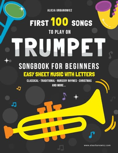 First 100 Songs to Play on Trumpet I Songbook for Beginners: Easy Sheet Music with Letters I Level 1 I Big Book for Kids Teens Adults I Teachers and ... 100 Songs Series: Easy Music for Beginners)