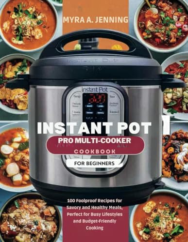 Instant Pot Pro Multi-Cooker Cookbook for Beginners: 100 Foolproof Recipes for Savory and Healthy Meals, Perfect for Busy Lifestyles and Budget-Friendly Cooking