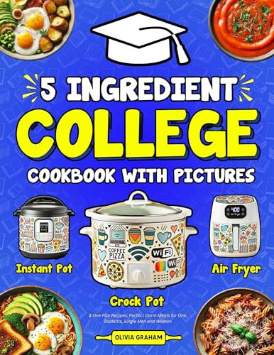 5 Ingredient College Cookbook with Pictures: Crock Pot, Instant Pot, Air Fryer & One Pan Recipes: Perfect Dorm Meals for for One, Students, Single Men and Women