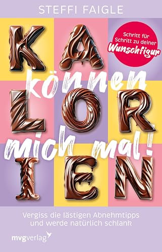 Kalorien können mich mal!: Vergiss die lästigen Abnehmtipps und werde natürlich schlank. Schritt für Schritt zu deiner Wunschfigur