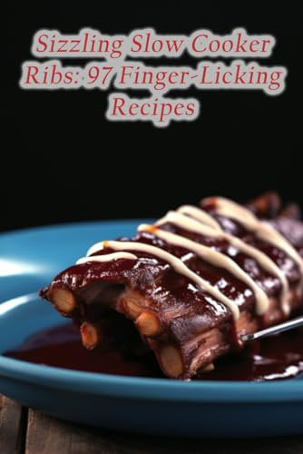 Sizzling Slow Cooker Ribs: 97 Finger-Licking Recipes