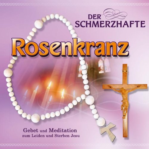 Der Schmerzhafte Rosenkranz (Gebet und Meditation zum Leiden und Sterben Jesu)