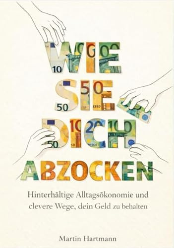 WIE SIE DICH ABZOCKEN: Hinterhältige Alltagsökonomie und clevere Wege, dein Geld zu behalten