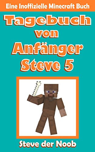Tagebuch von Anfänger Steve 5 (Eine Inoffizielle Minecraft Buch) (Tagebuch von Anfänger Steve Sammlung)