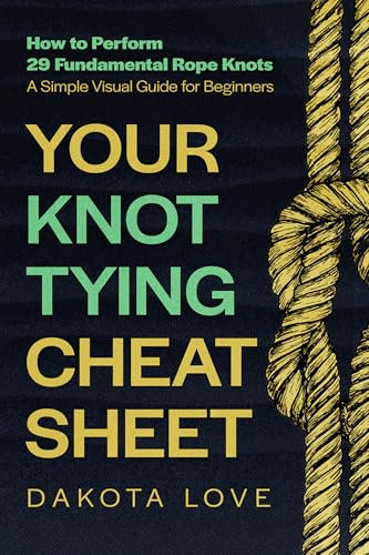 Your Knot Tying Cheat Sheet: How to Perform 29 Fundamental Rope Knots - A Simple Visual Guide for Beginners