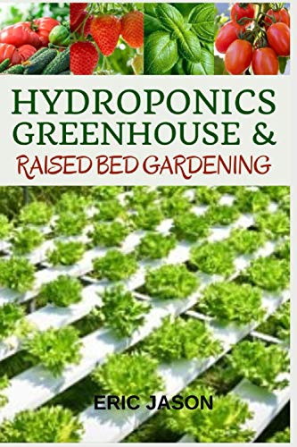 Hydroponics, Greenhouse and Raised Bed Gardening: The Complete 3-in-1 guide to Growing Vegetables, Herbs, Fruits, and Edible Flowers All-Year Round - Home Gardening