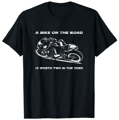A Bike On The Road Is Worth Two In The Shed T-Shirt