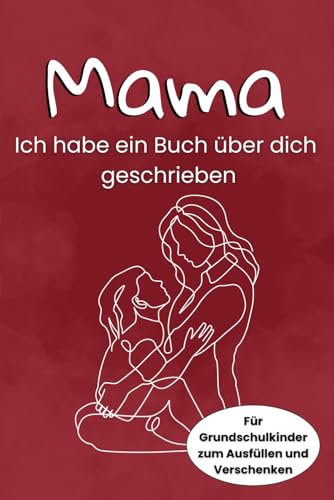 Mama ich habe ein Buch über dich geschrieben.: Für Grundschulkinder zum Ausfüllen und Verschenken. Muttertagsgeschenk, Geburtstagsgeschenk oder als persönliches Dankeschön.