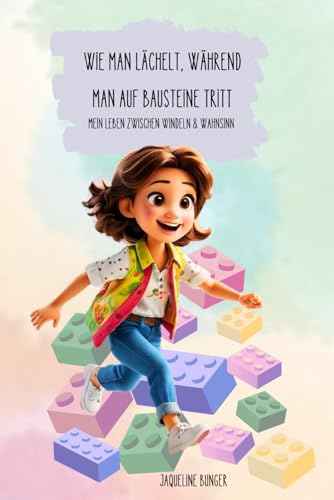 WIE MAN LÄCHELT, WÄHREND MAN AUF BAUSTEINE TRITT - Mein Leben zwischen Windeln & Wahnsinn