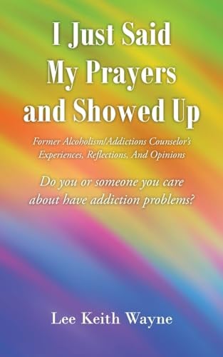 I Just Said My Prayers and Showed Up: Former Alcoholism/Addictions Counselor's Experiences, Reflections, And Opinions