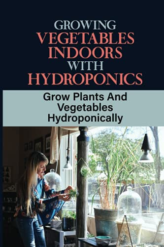 Growing Vegetables Indoors With Hydroponics: Grow Plants And Vegetables Hydroponically: How To Grow Vegetables Fast In Water