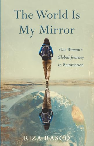 The World Is My Mirror: One Woman’s Global Journey to Reinvention