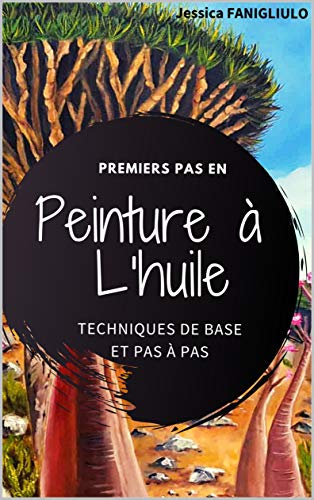 Premiers pas en peinture à l'huile: Technique de bases et pas à pas: Un livre idéal pour vous accompagner vos premiers pas en peinture à l'huile -8,5 x 11 po couverture souple et mate