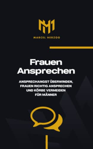 Frauen ansprechen: Frauen richtig ansprechen, Ansprechangst überwinden und Körbe vermeiden für Männer
