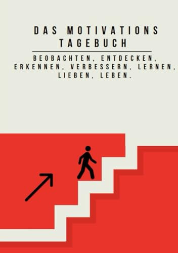 Das Motivations Tagebuch: beobachten, entdecken, erkennen, verbessern, lernen, lieben, leben.