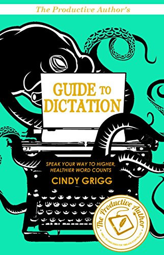 The Productive Author's Guide to Dictation: Speak Your Way to Higher (and Healthier!) Word Counts (The Productive Author's Guide to Writing Book 1)