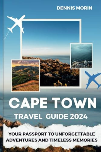 CAPE TOWN TRAVEL GUIDE 2024: Your Passport to Unforgettable Adventures and Timeless Memories
